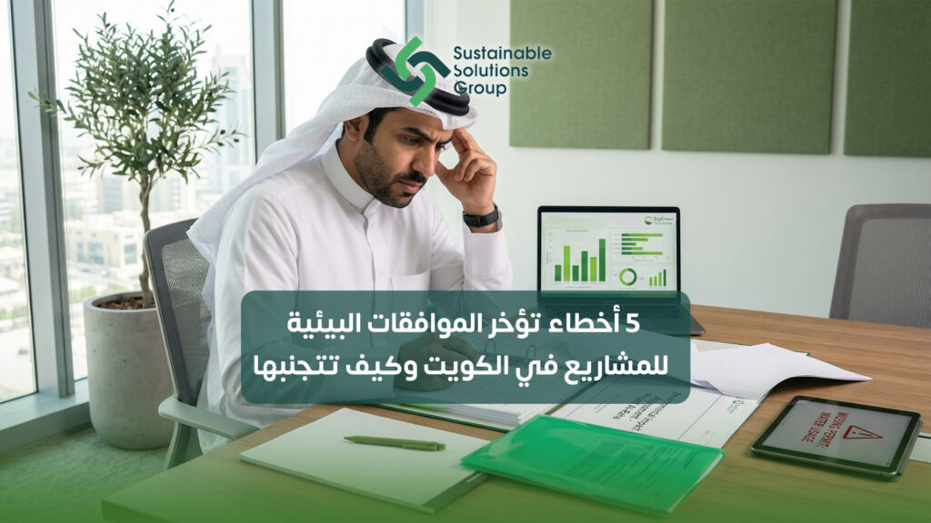 5 أخطاء تؤخر الموافقات البيئية للمشاريع في الكويت وكيف تتجنبها